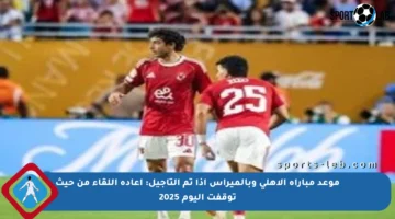 موعد مباراة الأهلي وبالميراس إذا تم التأجيل: إعادة اللقاء من حيث توقفت اليوم 2025